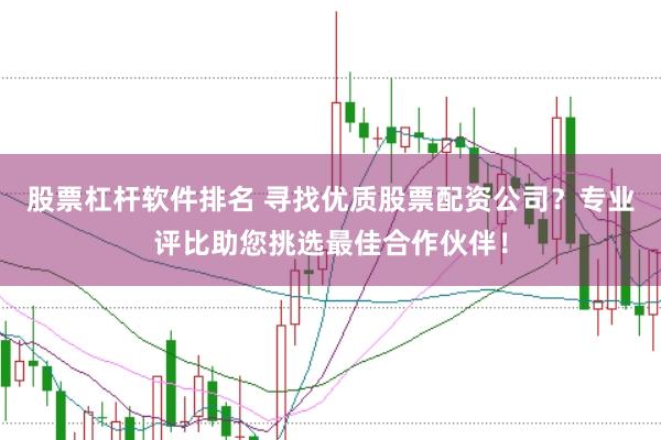 股票杠杆软件排名 寻找优质股票配资公司?专业评比助您挑选最佳合作伙伴!
