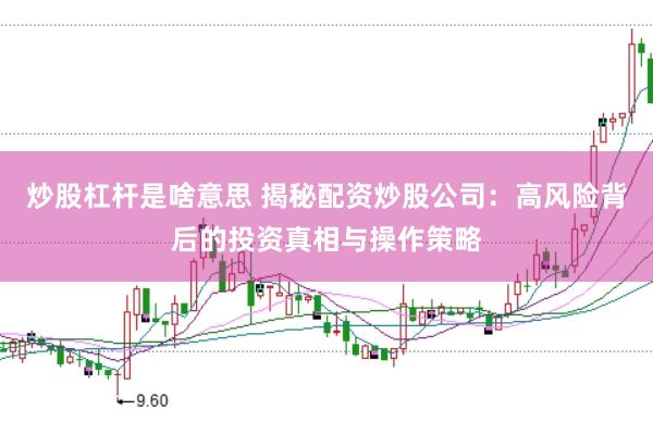 炒股杠杆是啥意思 揭秘配资炒股公司：高风险背后的投资真相与操作策略