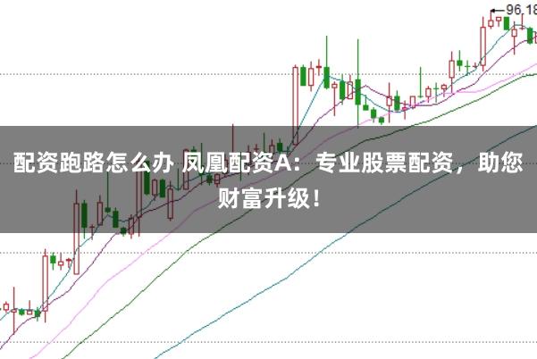 配资跑路怎么办 凤凰配资A:专业股票配资,助您财富升级!