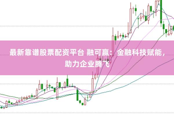 最新靠谱股票配资平台 融可赢:金融科技赋能,助力企业腾飞