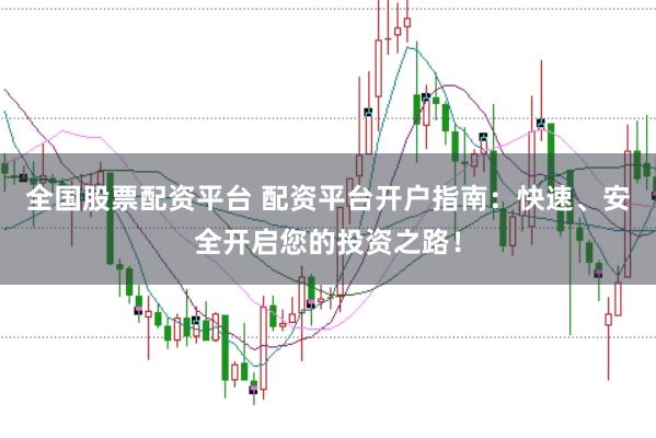 全国股票配资平台 配资平台开户指南：快速、安全开启您的投资之路！