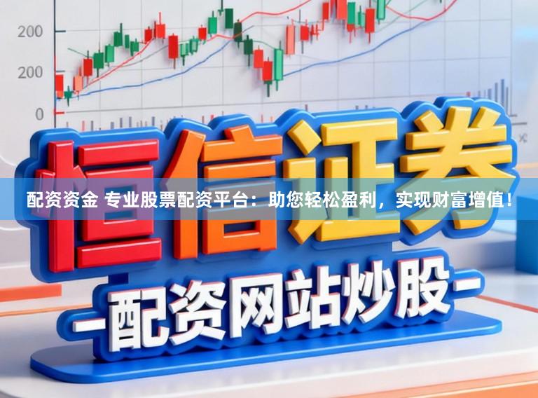 配资资金 专业股票配资平台：助您轻松盈利，实现财富增值！