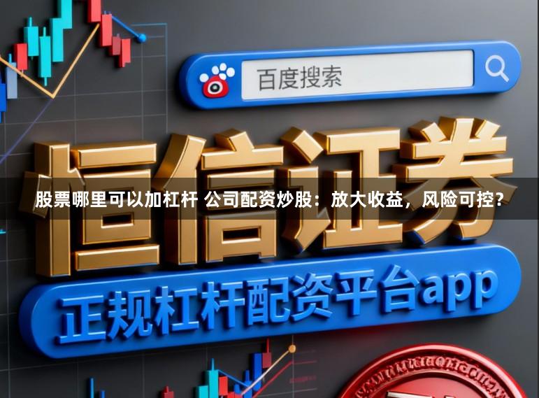 股票哪里可以加杠杆 公司配资炒股：放大收益，风险可控？