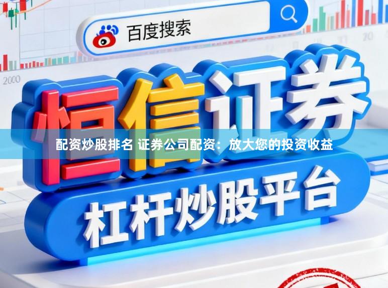 配资炒股排名 证券公司配资：放大您的投资收益