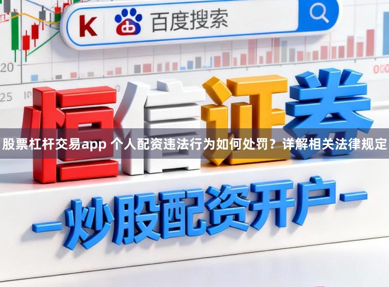 股票杠杆交易app 个人配资违法行为如何处罚?详解相关法律规定