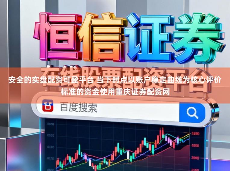 安全的实盘配资可盈平台 当下时点以账户稳定曲线为核心评价标准的资金使用重庆证券配资网