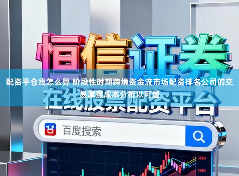 配资平仓线怎么算 阶段性时期跨境资金流市场配资排名公司的交易摩擦成本分析以可量
