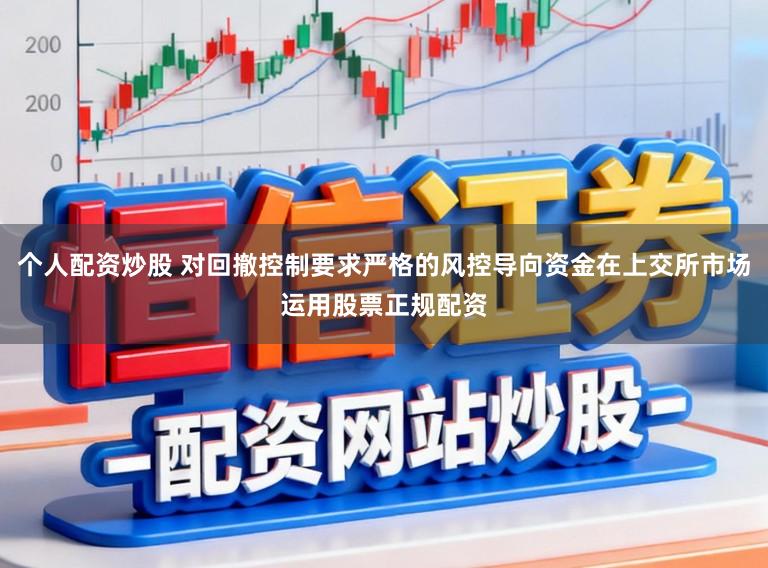 个人配资炒股 对回撤控制要求严格的风控导向资金在上交所市场运用股票正规配资