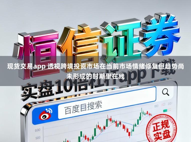 现货交易app 透视跨境投资市场在当前市场情绪修复但趋势尚未形成的时期里在线