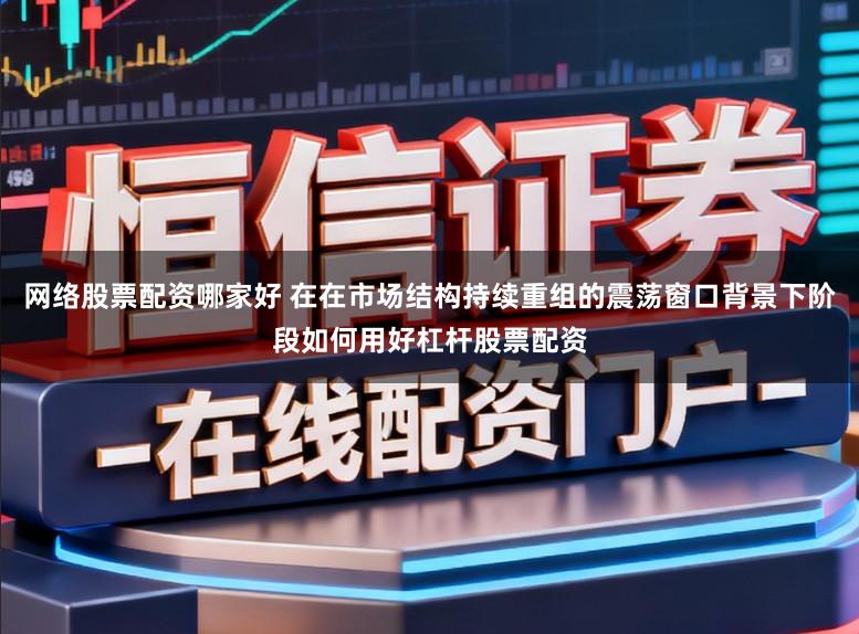 网络股票配资哪家好 在在市场结构持续重组的震荡窗口背景下阶段如何用好杠杆股票配资