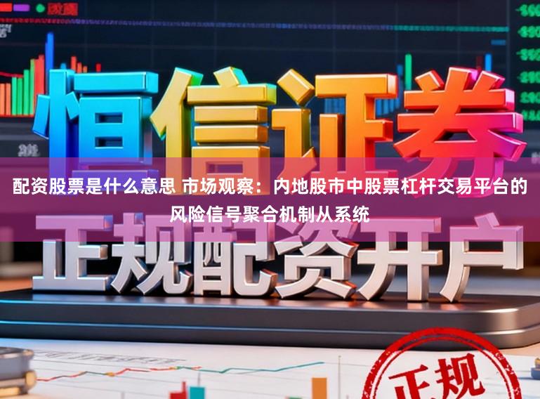 配资股票是什么意思 市场观察：内地股市中股票杠杆交易平台的风险信号聚合机制从系统