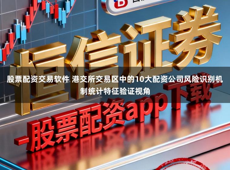 股票配资交易软件 港交所交易区中的10大配资公司风险识别机制统计特征验证视角