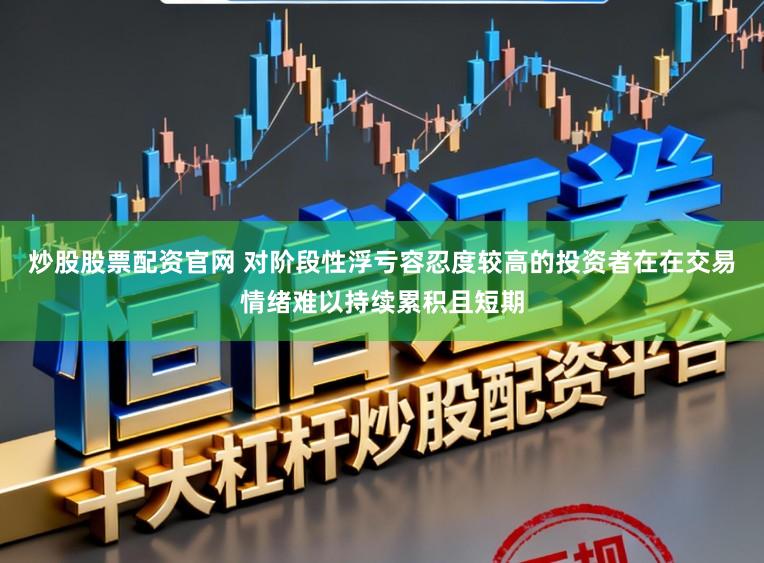炒股股票配资官网 对阶段性浮亏容忍度较高的投资者在在交易情绪难以持续累积且短期