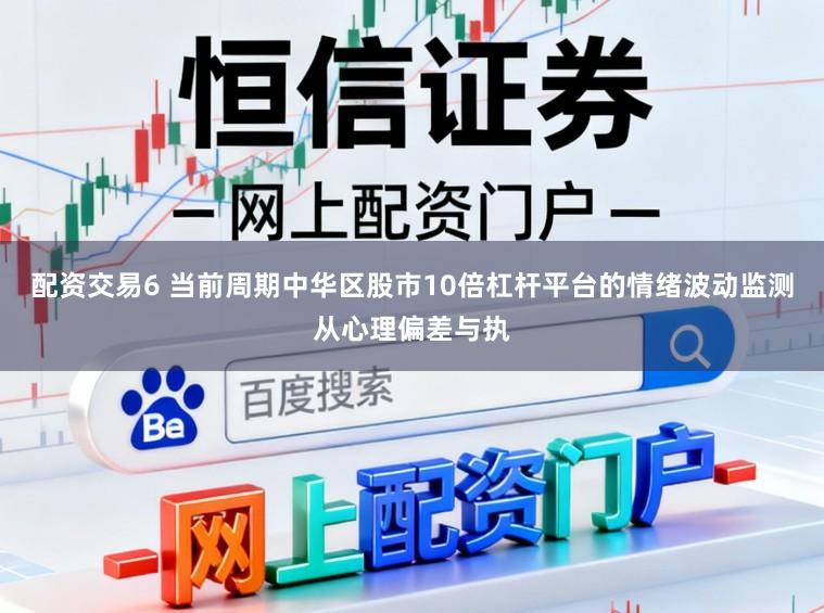 配资交易6 当前周期中华区股市10倍杠杆平台的情绪波动监测从心理偏差与执