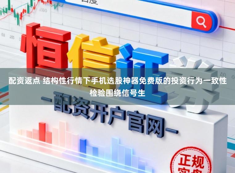 配资返点 结构性行情下手机选股神器免费版的投资行为一致性检验围绕信号生