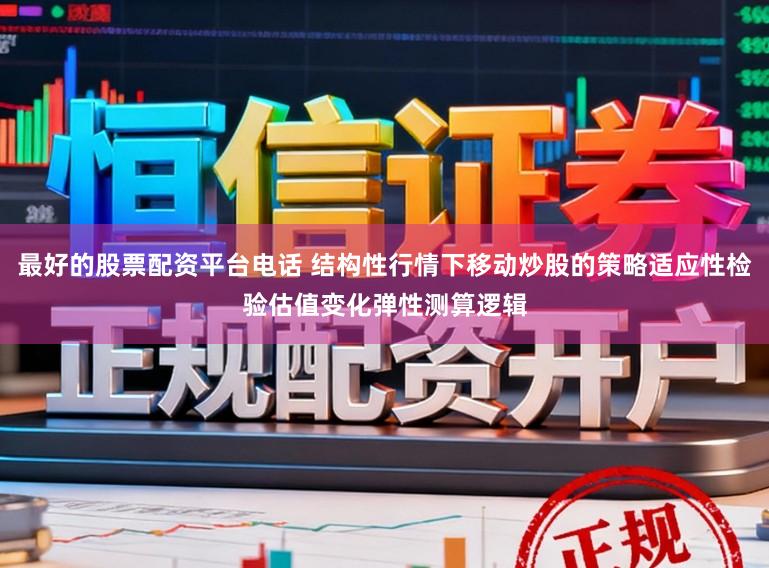 最好的股票配资平台电话 结构性行情下移动炒股的策略适应性检验估值变化弹性测算逻辑