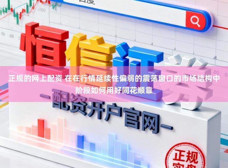 正规的网上配资 在在行情延续性偏弱的震荡窗口的市场结构中阶段如何用好同花顺靠