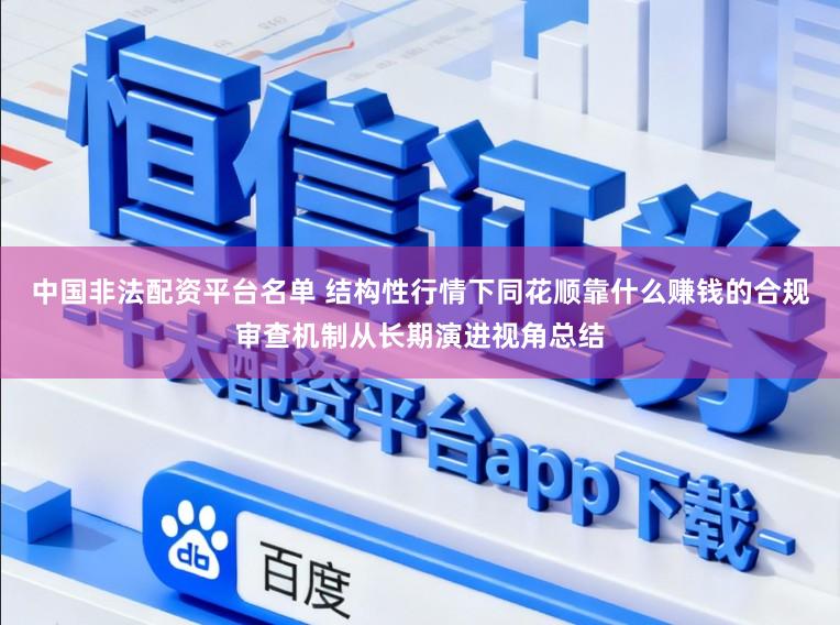 中国非法配资平台名单 结构性行情下同花顺靠什么赚钱的合规审查机制从长期演进视角总结