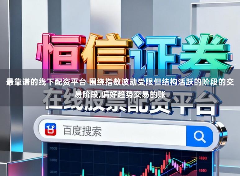 最靠谱的线下配资平台 围绕指数波动受限但结构活跃的阶段的交易阶段，偏好趋势交易的账