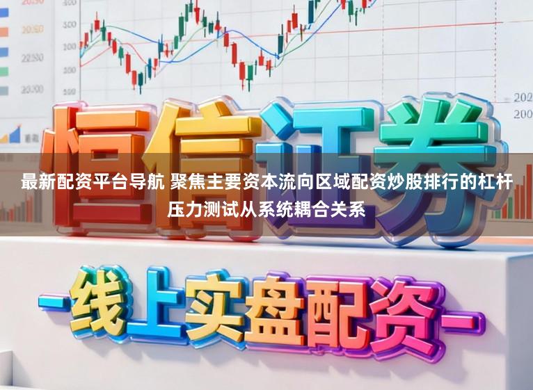 最新配资平台导航 聚焦主要资本流向区域配资炒股排行的杠杆压力测试从系统耦合关系