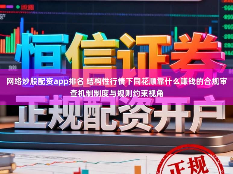 网络炒股配资app排名 结构性行情下同花顺靠什么赚钱的合规审查机制制度与规则约束视角