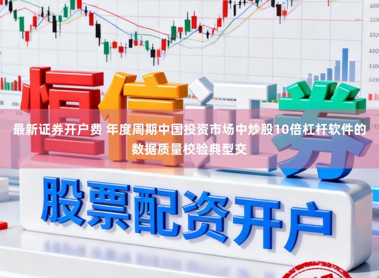 最新证券开户费 年度周期中国投资市场中炒股10倍杠杆软件的数据质量校验典型交
