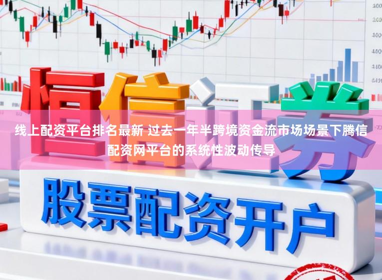 线上配资平台排名最新 过去一年半跨境资金流市场场景下腾信配资网平台的系统性波动传导