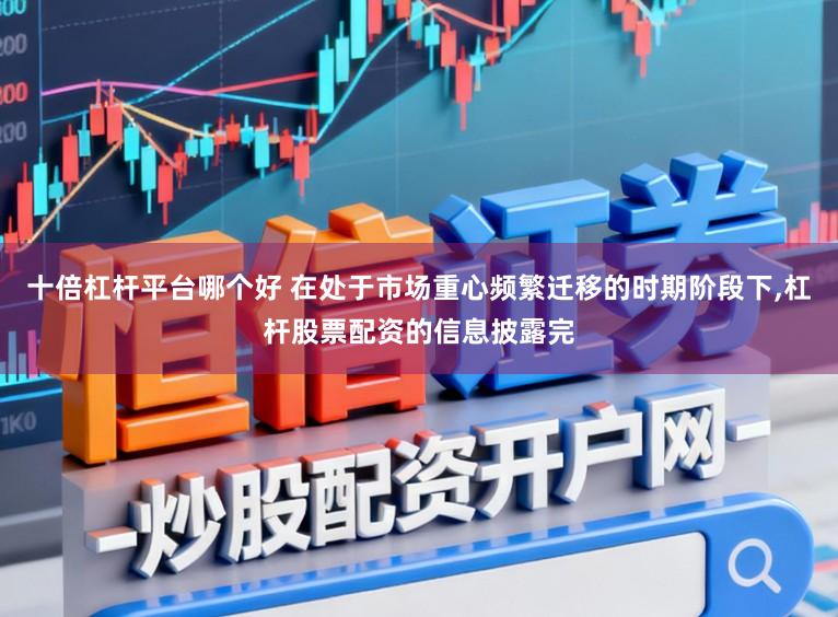 十倍杠杆平台哪个好 在处于市场重心频繁迁移的时期阶段下，杠杆股票配资的信息披露完