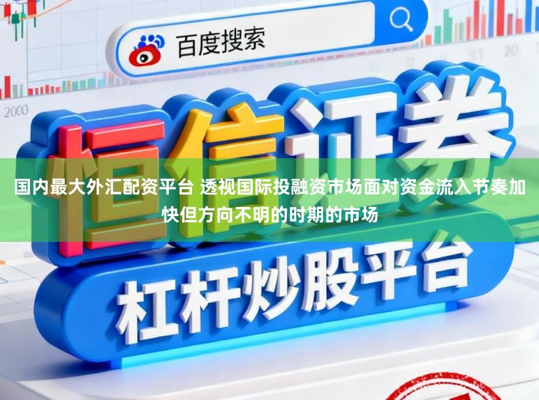 国内最大外汇配资平台 透视国际投融资市场面对资金流入节奏加快但方向不明的时期的市场