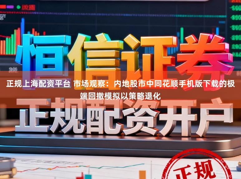 正规上海配资平台 市场观察：内地股市中同花顺手机版下载的极端回撤模拟以策略退化