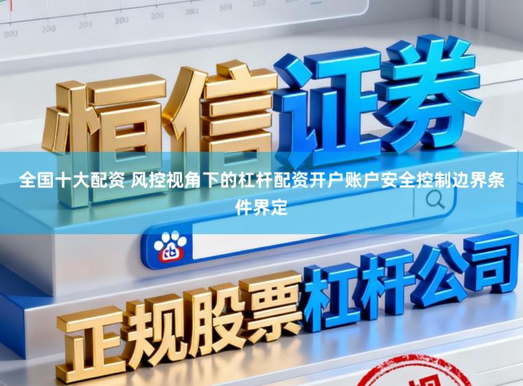 全国十大配资 风控视角下的杠杆配资开户账户安全控制边界条件界定