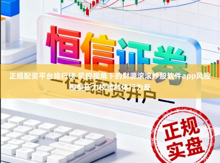 正规配资平台排行榜 风控视角下的财源滚滚炒股软件app风险模型压力校验群体行为反