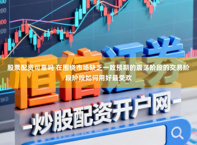 股票配资可靠吗 在围绕市场缺乏一致预期的震荡阶段的交易阶段阶段如何用好最受欢
