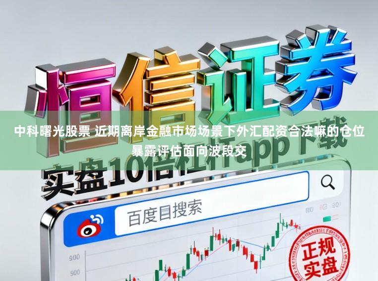 中科曙光股票 近期离岸金融市场场景下外汇配资合法嘛的仓位暴露评估面向波段交
