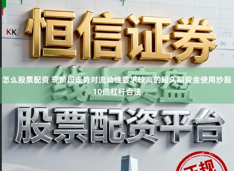怎么股票配资 现阶段走势对流动性要求较高的短久期资金使用炒股10倍杠杆合法