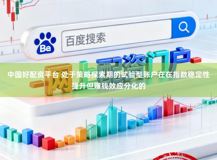 中国好配资平台 处于策略探索期的试验型账户在在指数稳定性提升但赚钱效应分化的