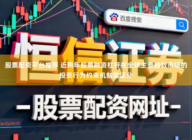 股票配资平台推荐 近两年股票融资杠杆在全球主要指数市场的投资行为约束机制实证分