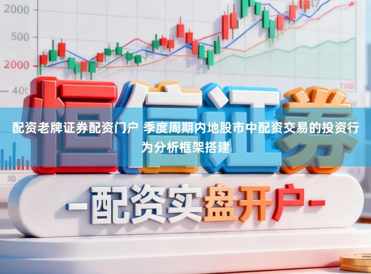 配资老牌证券配资门户 季度周期内地股市中配资交易的投资行为分析框架搭建