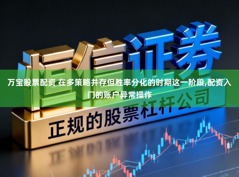 万宝股票配资 在多策略并存但胜率分化的时期这一阶段，配资入门的账户异常操作