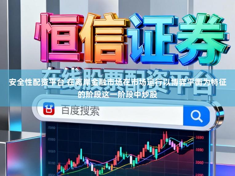 安全性配资平台 在离岸金融市场在市场运行以博弈平衡为特征的阶段这一阶段中炒股