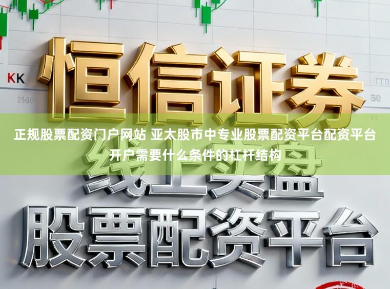 正规股票配资门户网站 亚太股市中专业股票配资平台配资平台开户需要什么条件的杠杆结构