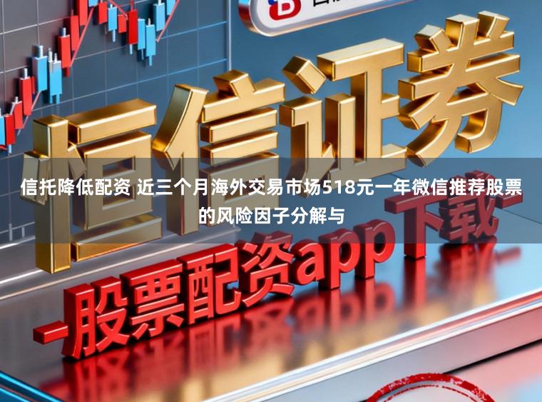 信托降低配资 近三个月海外交易市场518元一年微信推荐股票的风险因子分解与