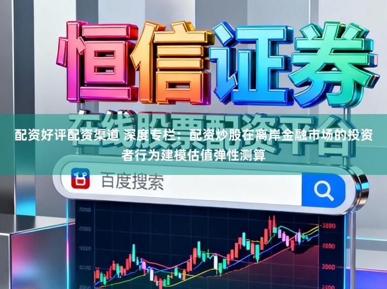 配资好评配资渠道 深度专栏：配资炒股在离岸金融市场的投资者行为建模估值弹性测算