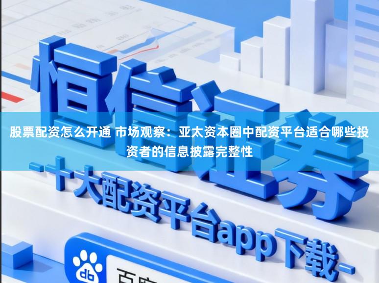 股票配资怎么开通 市场观察:亚太资本圈中配资平台适合哪些投资者的信息披露完整性