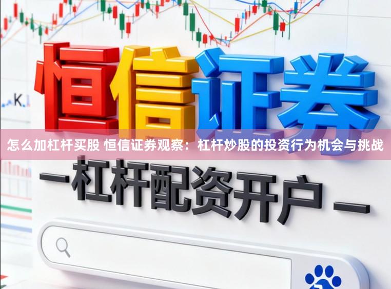 怎么加杠杆买股 恒信证券观察：杠杆炒股的投资行为机会与挑战
