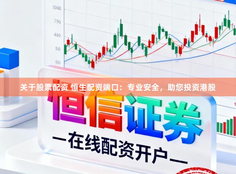 关于股票配资 恒生配资端口:专业安全,助您投资港股