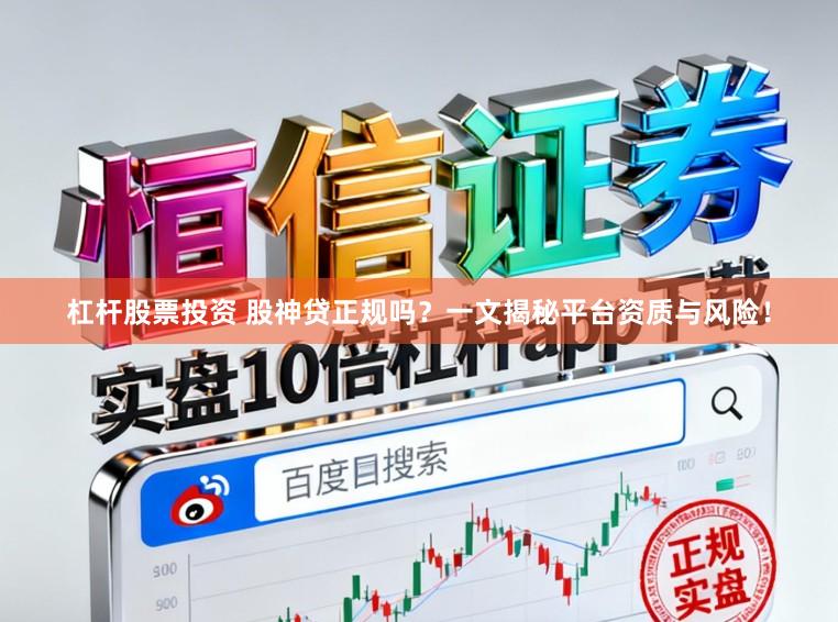 杠杆股票投资 股神贷正规吗?一文揭秘平台资质与风险!