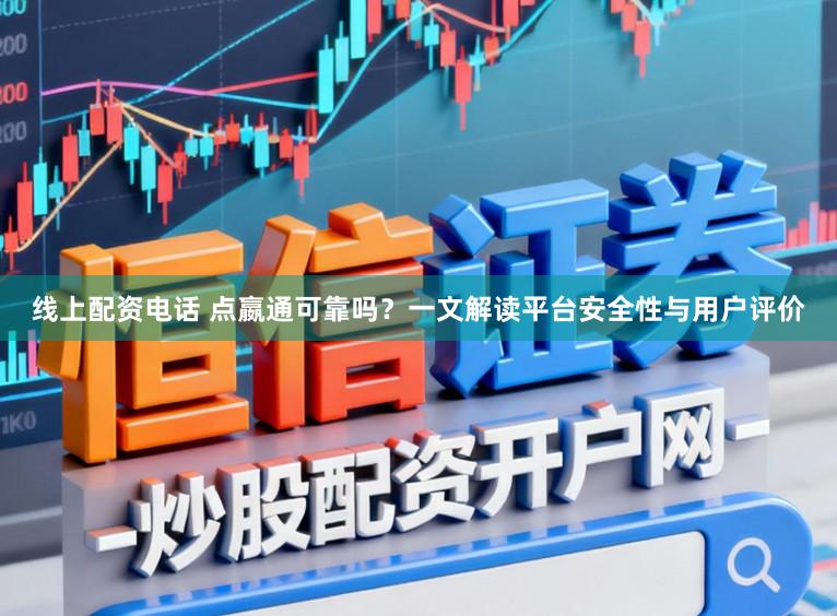 线上配资电话 点嬴通可靠吗?一文解读平台安全性与用户评价