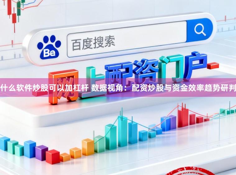 什么软件炒股可以加杠杆 数据视角:配资炒股与资金效率趋势研判