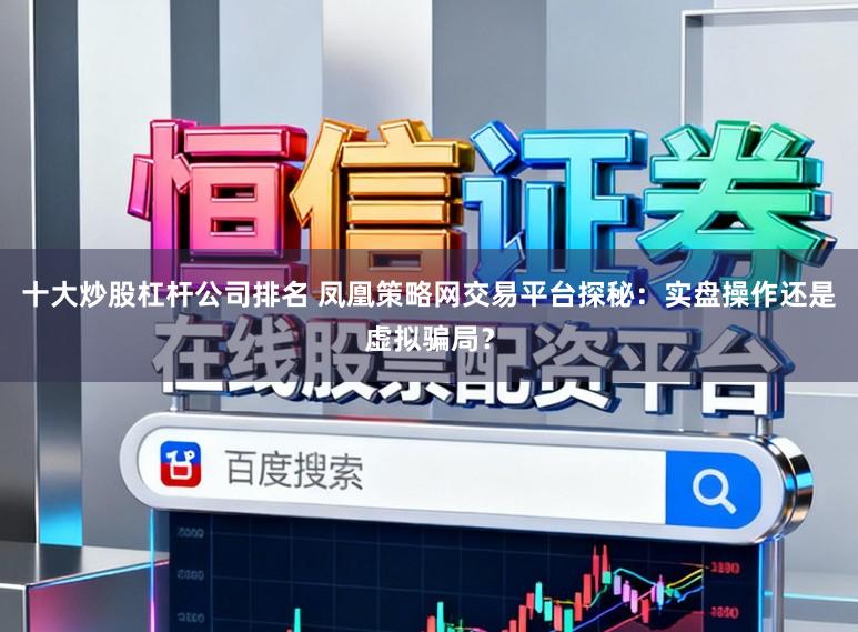 十大炒股杠杆公司排名 凤凰策略网交易平台探秘:实盘操作还是虚拟骗局?
